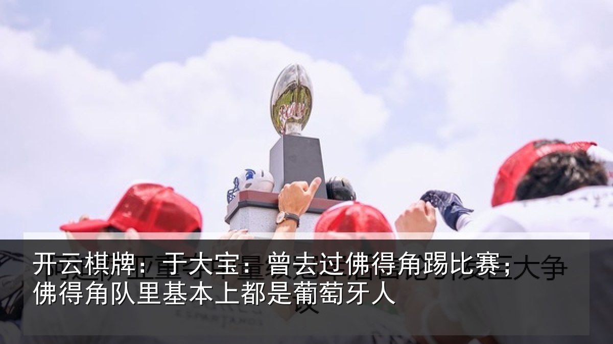 开云棋牌：于大宝：曾去过佛得角踢比赛；佛得角队里基本上都是葡萄牙人