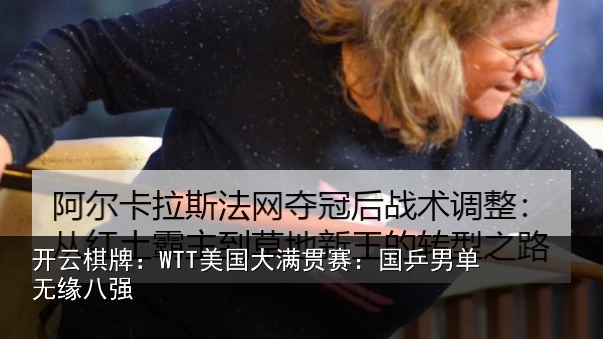 开云棋牌：WTT美国大满贯赛：国乒男单无缘八强