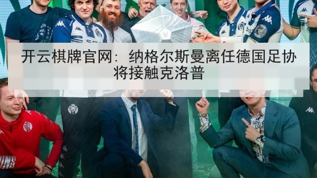 开云棋牌官网: 纳格尔斯曼离任德国足协将接触克洛普 开云棋牌官网: 纳格尔斯曼离任德国足协将接触克洛普