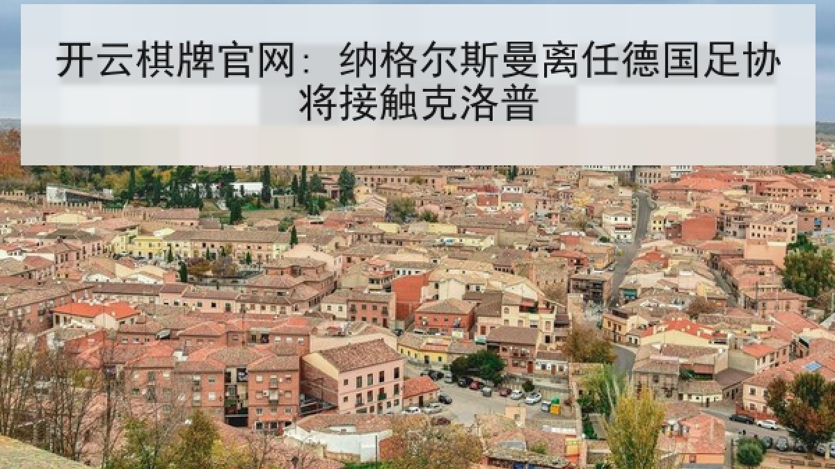 开云棋牌官网: 纳格尔斯曼离任德国足协将接触克洛普