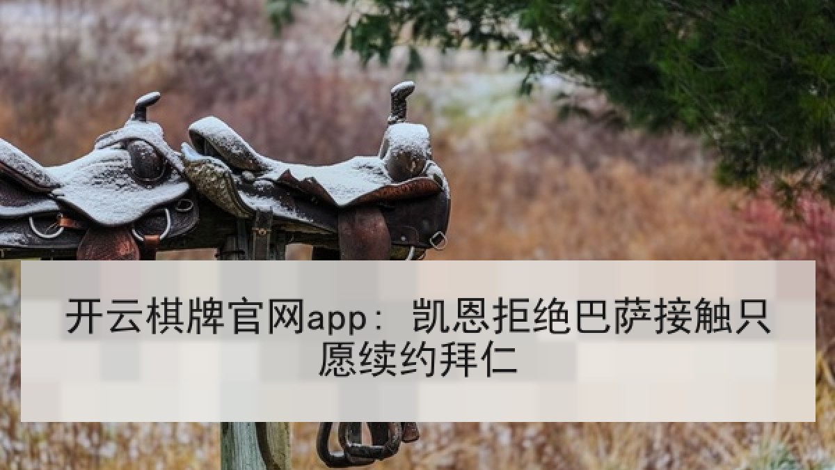 开云棋牌官网app: 凯恩拒绝巴萨接触只愿续约拜仁 开云棋牌官网app: 凯恩拒绝巴萨接触只愿续约拜仁