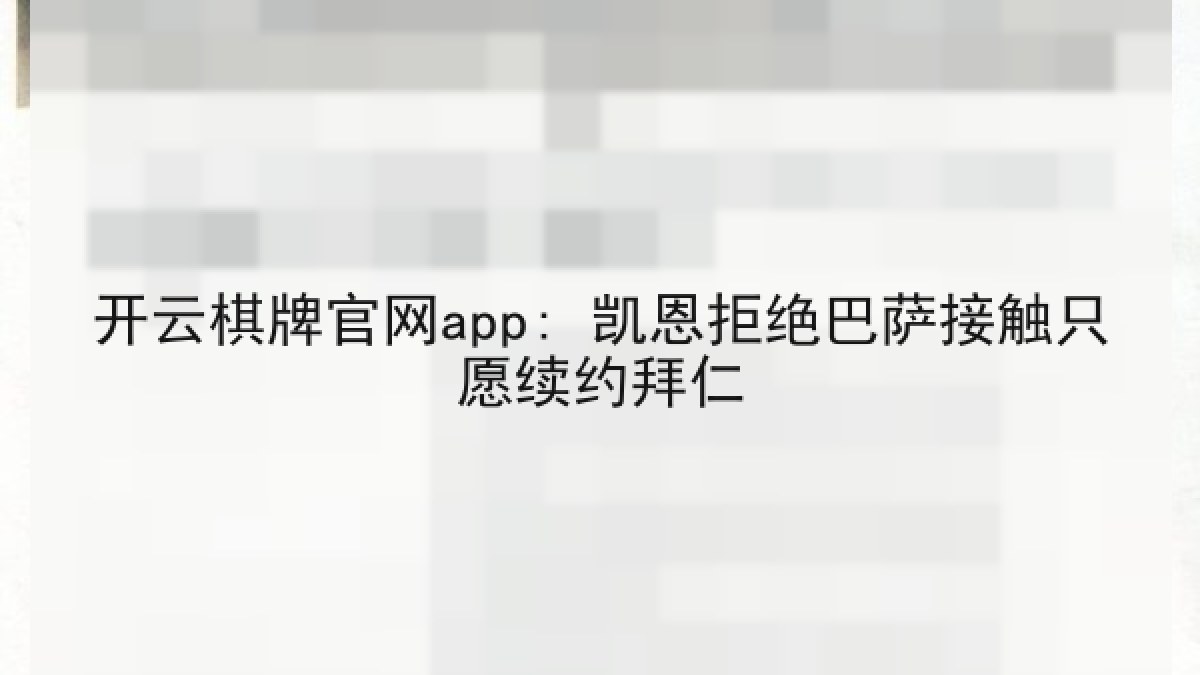 开云棋牌官网app: 凯恩拒绝巴萨接触只愿续约拜仁