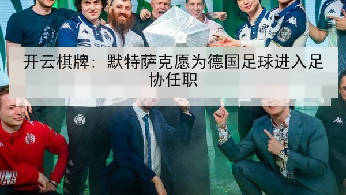 开云棋牌: 默特萨克愿为德国足球进入足协任职