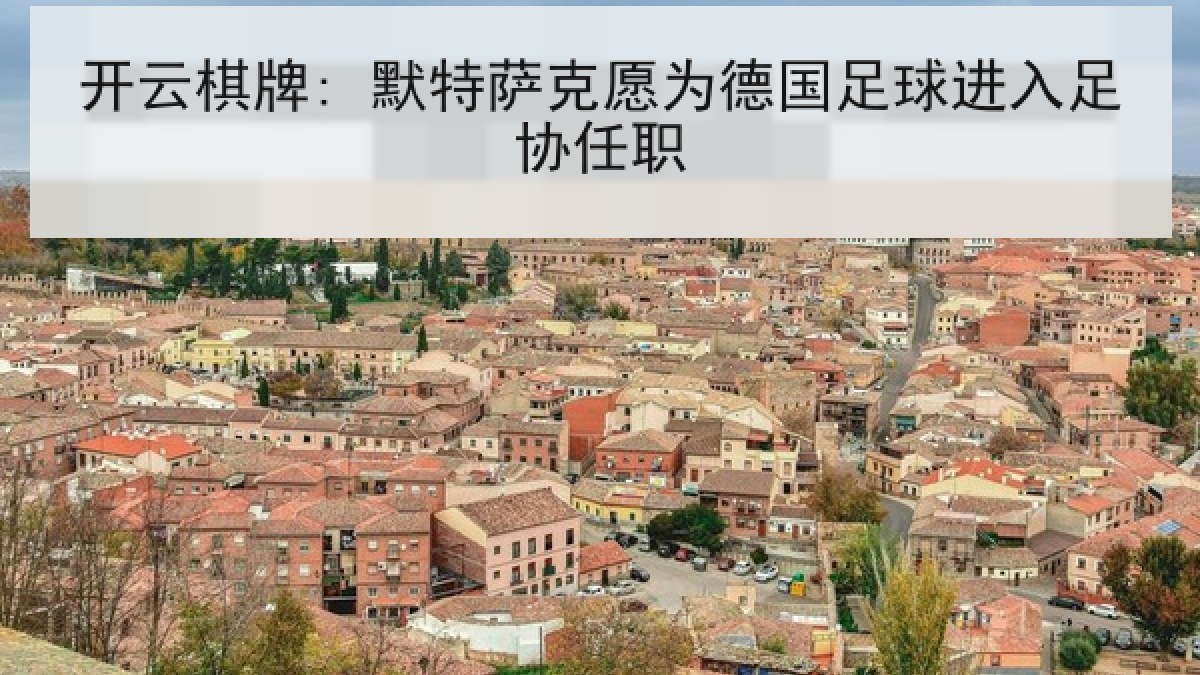 开云棋牌: 默特萨克愿为德国足球进入足协任职