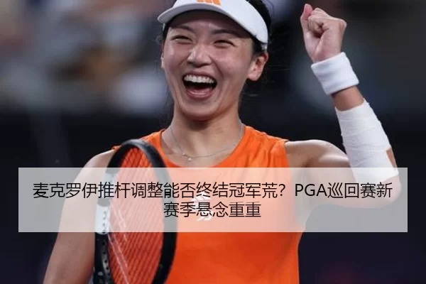 麦克罗伊推杆调整能否终结冠军荒？PGA巡回赛新赛季悬念重重