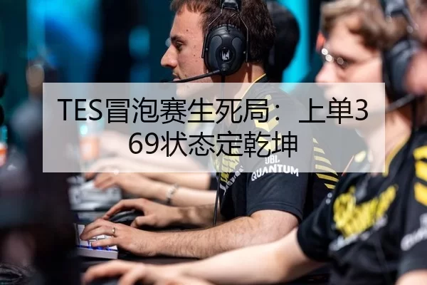 TES冒泡赛生死局：上单369状态定乾坤