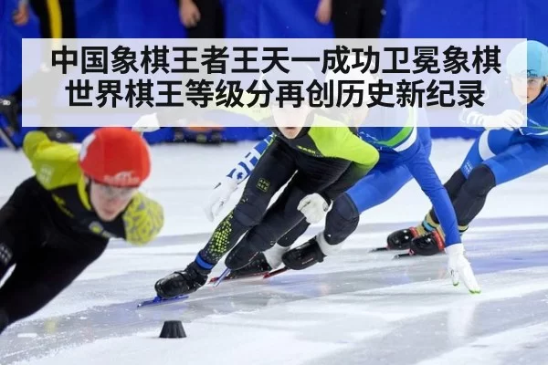 中国象棋王者王天一成功卫冕象棋世界棋王等级分再创历史新纪录