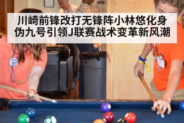 川崎前锋改打无锋阵小林悠化身伪九号引领J联赛战术变革新风潮