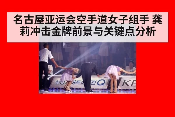 名古屋亚运会空手道女子组手 龚莉冲击金牌前景与关键点分析